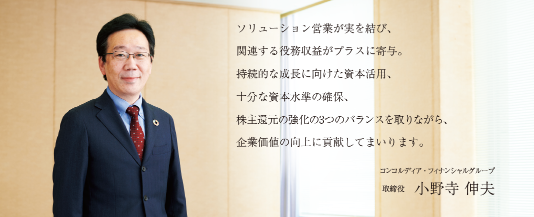 ソリューション営業が実を結び、関連する役務収益がプラスに寄与。持続的な成長に向けた資本活用、十分な資本水準の確保、株主還元の強化の3つのバランスを取りながら、企業価値の向上に貢献してまいります。